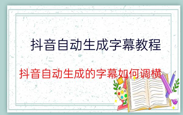 抖音自动生成字幕教程 抖音自动生成的字幕如何调横？